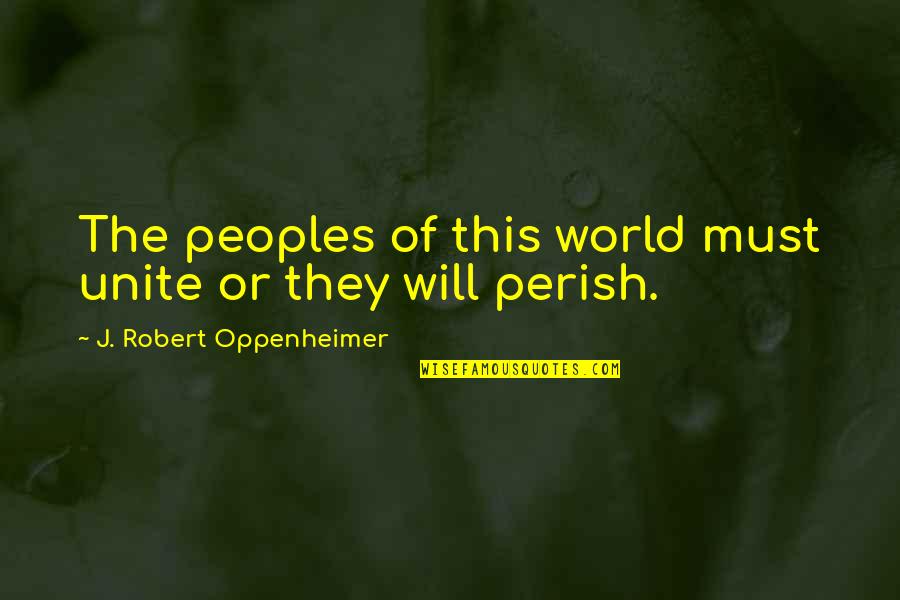 Slimey Quotes By J. Robert Oppenheimer: The peoples of this world must unite or Slimey Quotes By J. Robert Oppenheimer: The peoples of this world must unite or