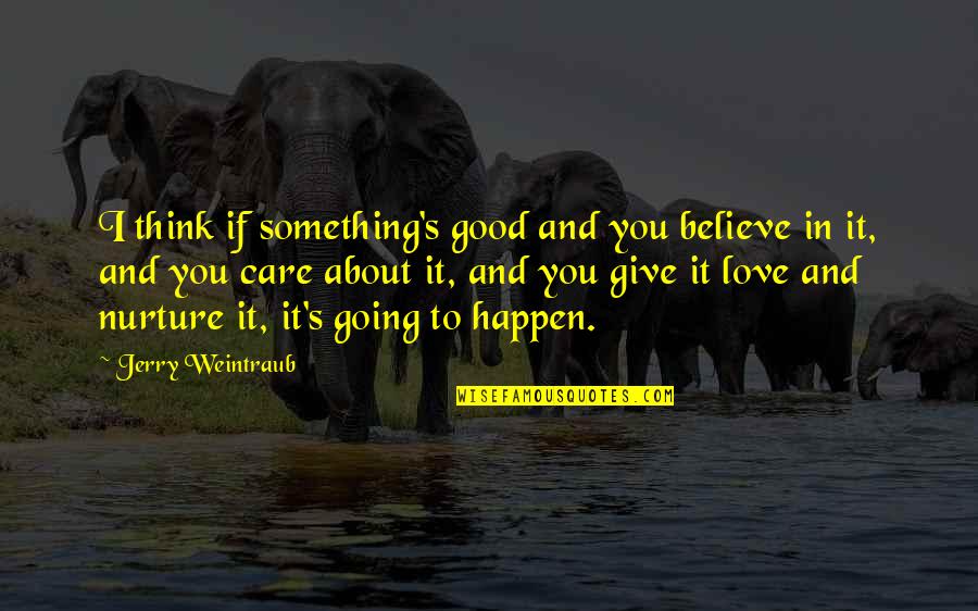 Sliminess Quotes By Jerry Weintraub: I think if something's good and you believe