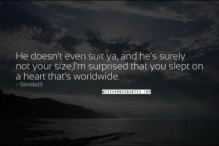 Slimkid3 quotes: He doesn't even suit ya, and he's surely not your size,I'm surprised that you slept on a heart that's worldwide.