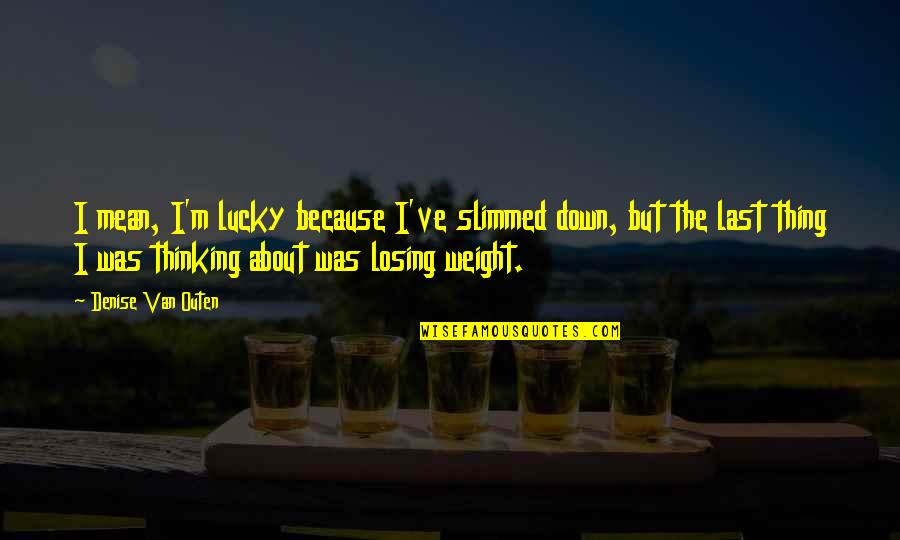 Slimmed Quotes By Denise Van Outen: I mean, I'm lucky because I've slimmed down,
