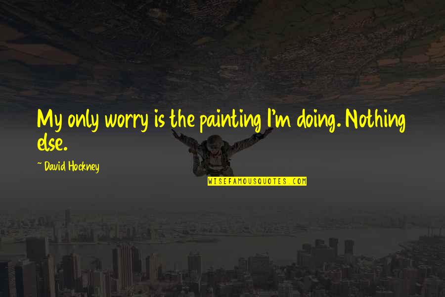 Slimness Quotes By David Hockney: My only worry is the painting I'm doing. Slimness Quotes By David Hockney: My only worry is the painting I'm doing.
