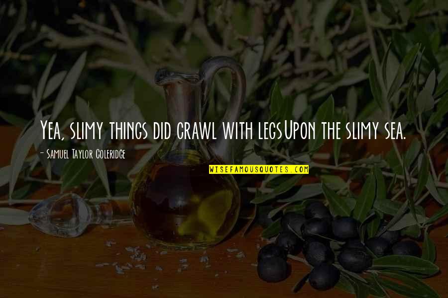 Slimy Quotes By Samuel Taylor Coleridge: Yea, slimy things did crawl with legsUpon the