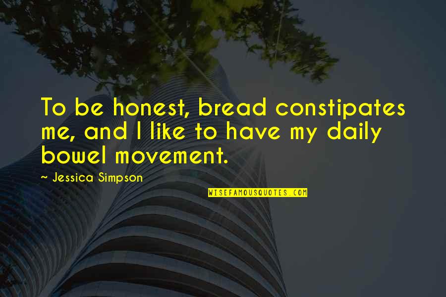Slimy Stool Quotes By Jessica Simpson: To be honest, bread constipates me, and I