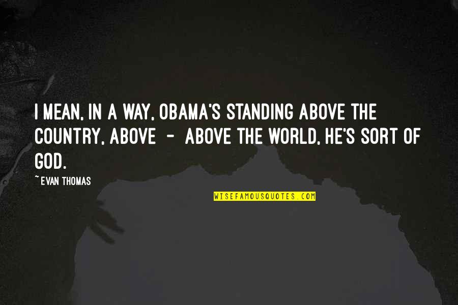 Slinchon Quotes By Evan Thomas: I mean, in a way, Obama's standing above Slinchon Quotes By Evan Thomas: I mean, in a way, Obama's standing above