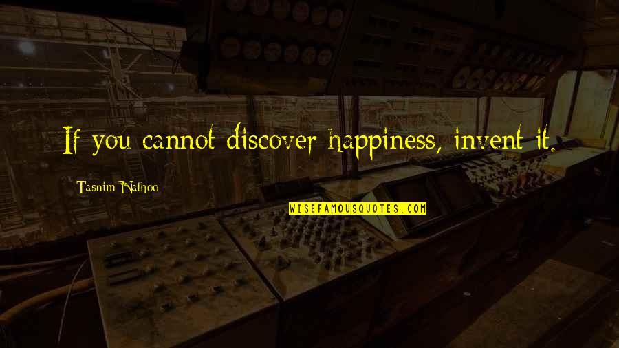 Sling Blade Best Quotes By Tasnim Nathoo: If you cannot discover happiness, invent it.
