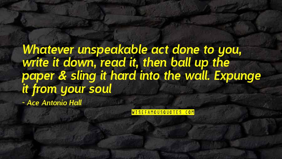Sling Quotes By Ace Antonio Hall: Whatever unspeakable act done to you, write it