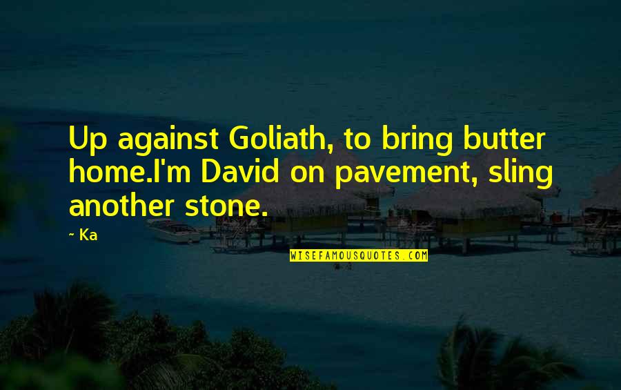 Sling Quotes By Ka: Up against Goliath, to bring butter home.I'm David