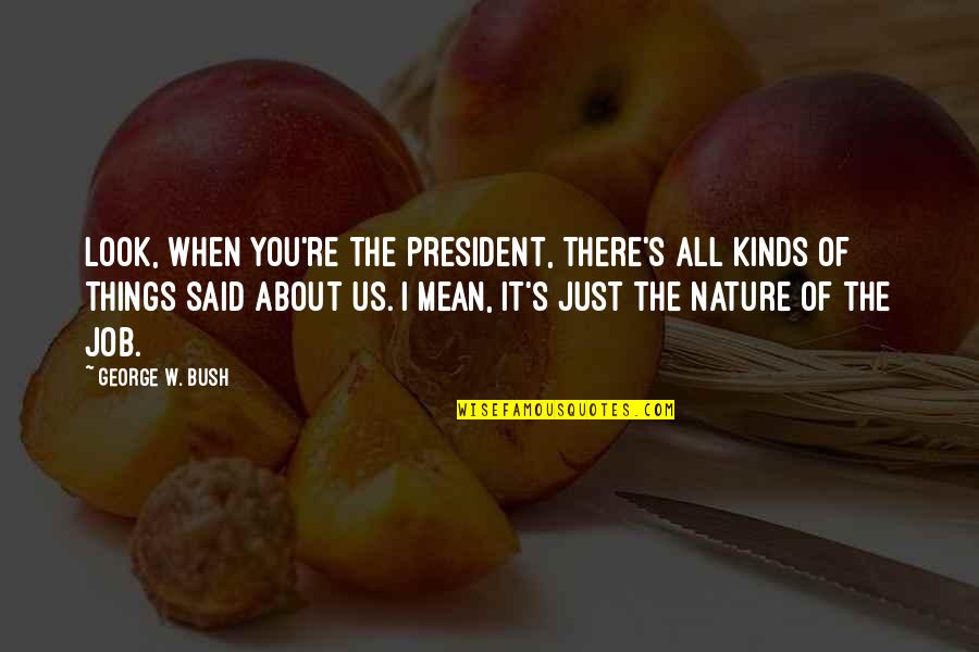Slingerland Chrysler Quotes By George W. Bush: Look, when you're the president, there's all kinds Slingerland Chrysler Quotes By George W. Bush: Look, when you're the president, there's all kinds