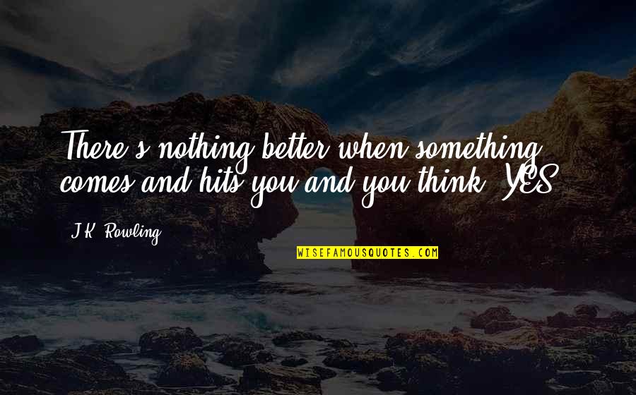 Slinging Dirt Quotes By J.K. Rowling: There's nothing better when something comes and hits