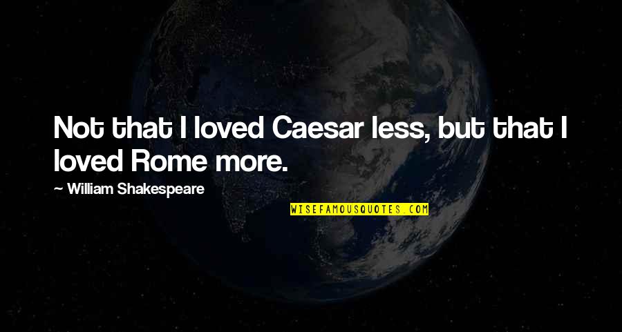Slinked Off Quotes By William Shakespeare: Not that I loved Caesar less, but that Slinked Off Quotes By William Shakespeare: Not that I loved Caesar less, but that