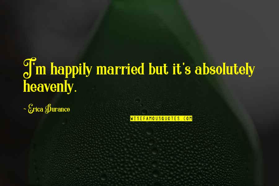 Slinkster Cool Quotes By Erica Durance: I'm happily married but it's absolutely heavenly.