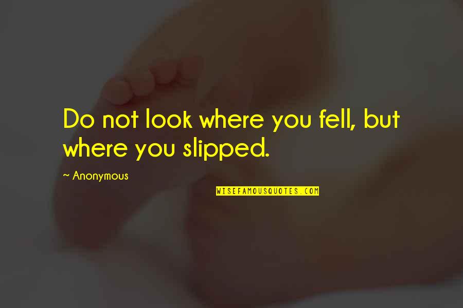 Slip And Fall Quotes By Anonymous: Do not look where you fell, but where