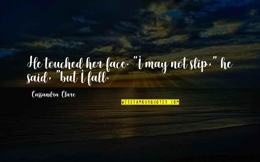 Slip And Fall Quotes By Cassandra Clare: He touched her face. "I may not slip,"