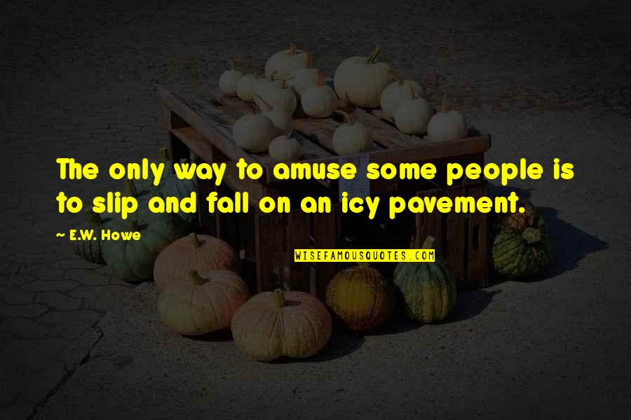 Slip And Fall Quotes By E.W. Howe: The only way to amuse some people is