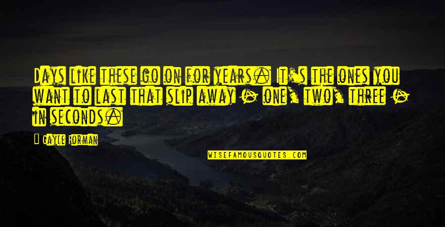 Slip Away Quotes By Gayle Forman: Days like these go on for years. It's Slip Away Quotes By Gayle Forman: Days like these go on for years. It's