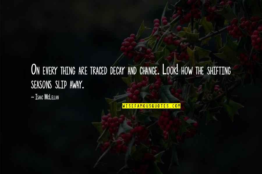 Slip Away Quotes By Isaac McLellan: On every thing are traced decay and change. Slip Away Quotes By Isaac McLellan: On every thing are traced decay and change.