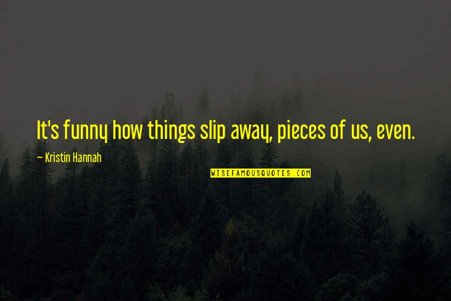 Slip Away Quotes By Kristin Hannah: It's funny how things slip away, pieces of