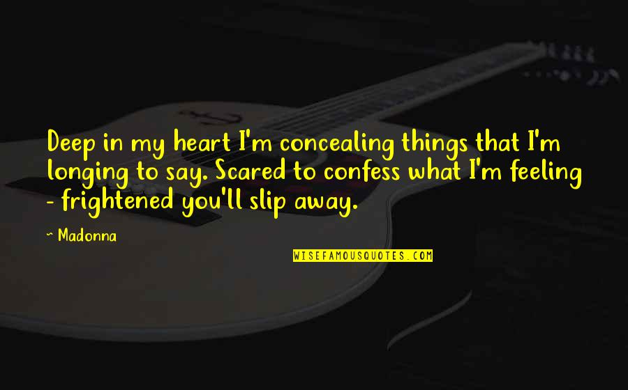 Slip Away Quotes By Madonna: Deep in my heart I'm concealing things that