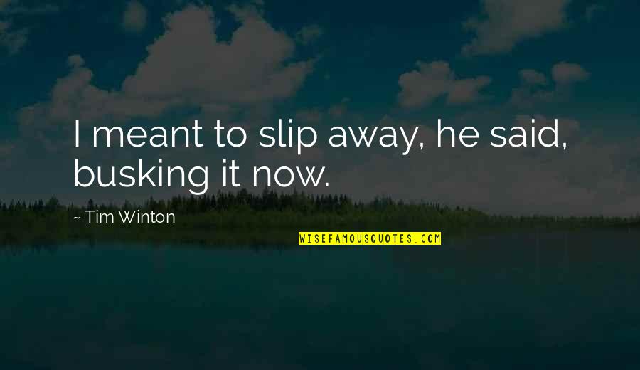 Slip Away Quotes By Tim Winton: I meant to slip away, he said, busking