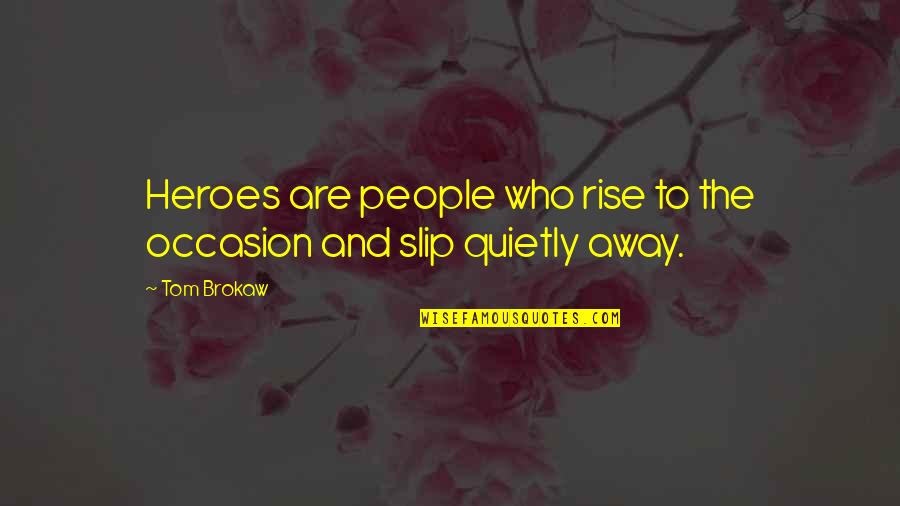 Slip Away Quotes By Tom Brokaw: Heroes are people who rise to the occasion