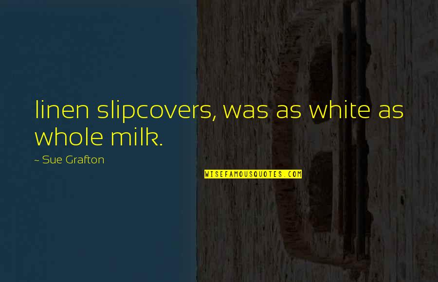 Slipcovers Quotes By Sue Grafton: linen slipcovers, was as white as whole milk. Slipcovers Quotes By Sue Grafton: linen slipcovers, was as white as whole milk.
