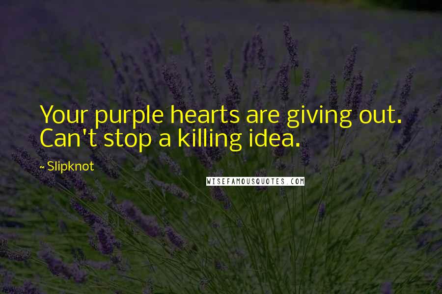 Slipknot quotes: Your purple hearts are giving out. Can't stop a killing idea.