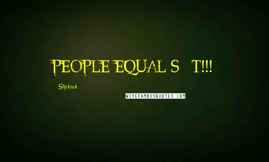 Slipknot quotes: PEOPLE EQUAL S**T!!!