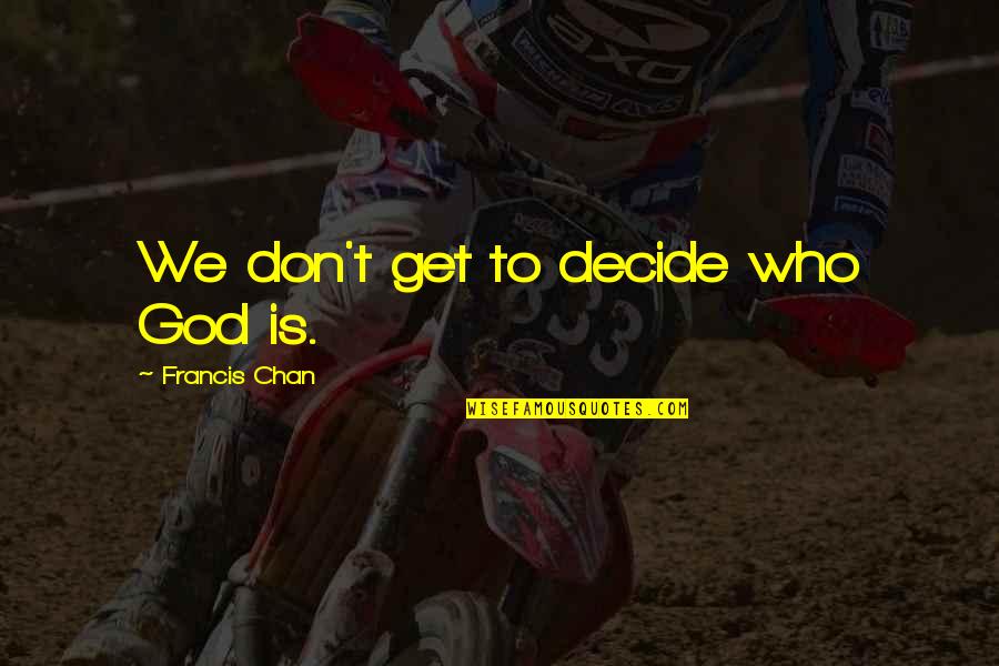 Slippages Means Quotes By Francis Chan: We don't get to decide who God is. Slippages Means Quotes By Francis Chan: We don't get to decide who God is.