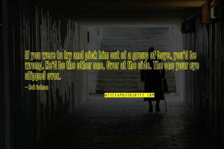 Slipped Out Quotes By Neil Gaiman: If you were to try and pick him Slipped Out Quotes By Neil Gaiman: If you were to try and pick him