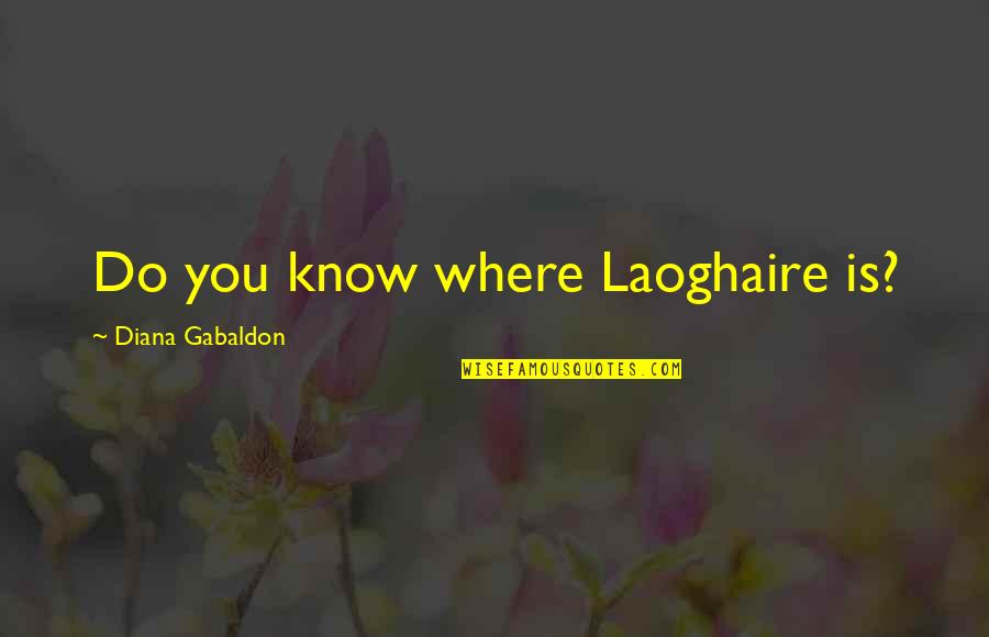 Slippered Over Her Lap Quotes By Diana Gabaldon: Do you know where Laoghaire is?