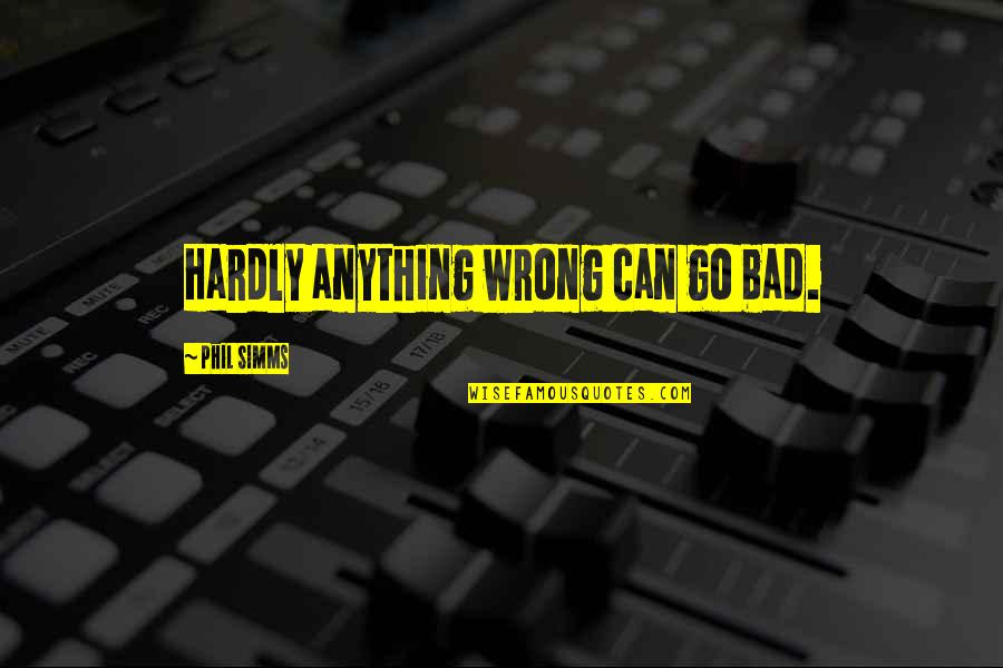 Slippered Pantaloon Quotes By Phil Simms: Hardly anything wrong can go bad. Slippered Pantaloon Quotes By Phil Simms: Hardly anything wrong can go bad.