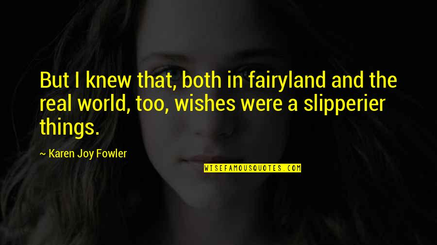 Slipperier Quotes By Karen Joy Fowler: But I knew that, both in fairyland and