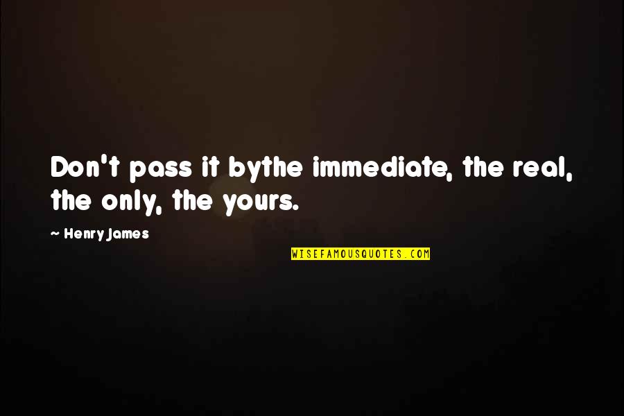 Slipperiness Synonym Quotes By Henry James: Don't pass it bythe immediate, the real, the