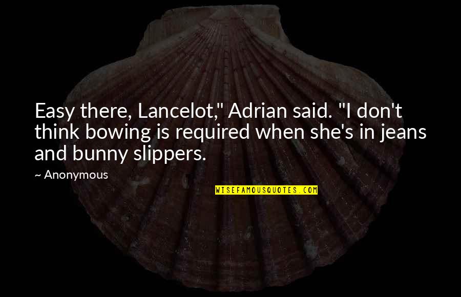 Slippers Quotes By Anonymous: Easy there, Lancelot," Adrian said. "I don't think