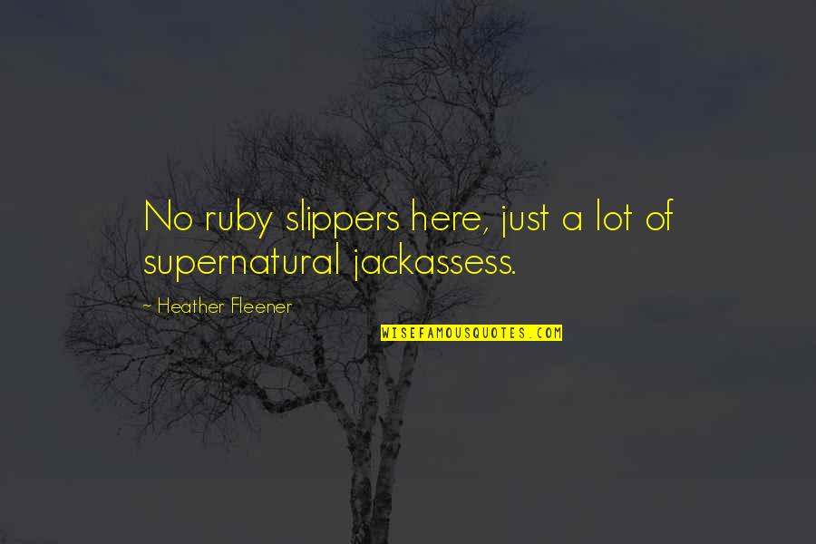 Slippers Quotes By Heather Fleener: No ruby slippers here, just a lot of