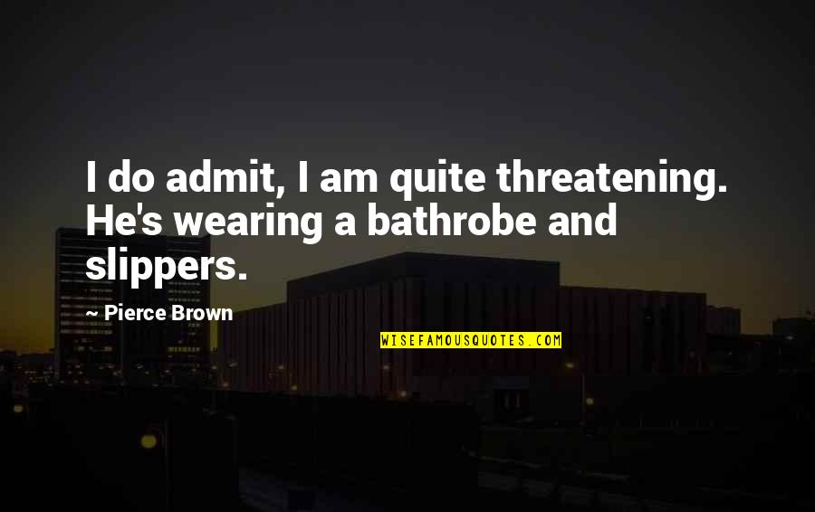 Slippers Quotes By Pierce Brown: I do admit, I am quite threatening. He's