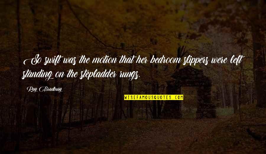 Slippers Quotes By Ray Bradbury: So swift was the motion that her bedroom