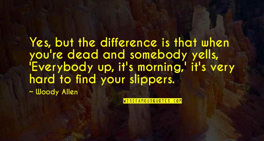 Slippers Quotes By Woody Allen: Yes, but the difference is that when you're