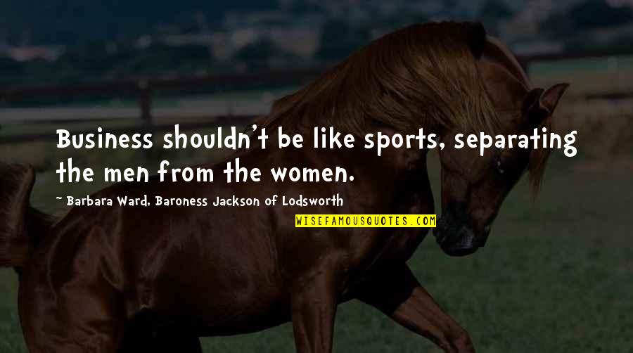 Slippery Floor Quotes By Barbara Ward, Baroness Jackson Of Lodsworth: Business shouldn't be like sports, separating the men Slippery Floor Quotes By Barbara Ward, Baroness Jackson Of Lodsworth: Business shouldn't be like sports, separating the men