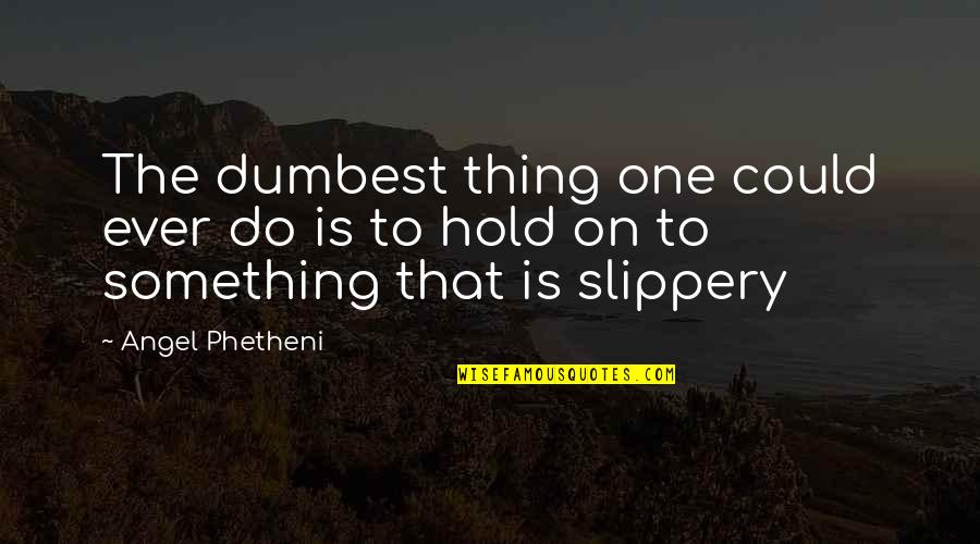 Slippery Quotes By Angel Phetheni: The dumbest thing one could ever do is