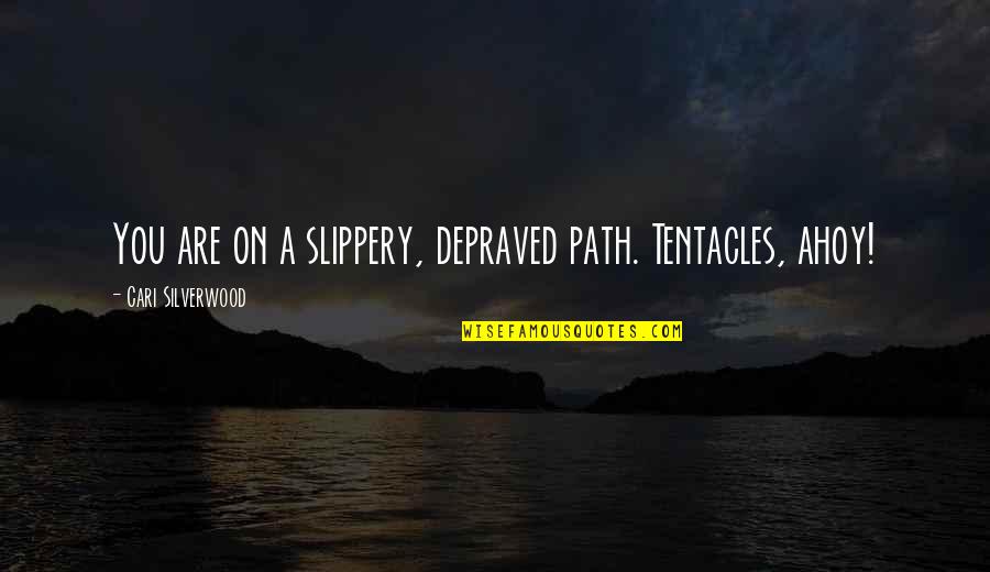Slippery Quotes By Cari Silverwood: You are on a slippery, depraved path. Tentacles, Slippery Quotes By Cari Silverwood: You are on a slippery, depraved path. Tentacles,