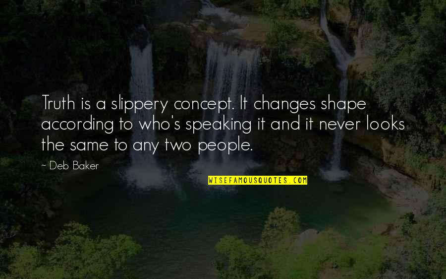 Slippery Quotes By Deb Baker: Truth is a slippery concept. It changes shape Slippery Quotes By Deb Baker: Truth is a slippery concept. It changes shape