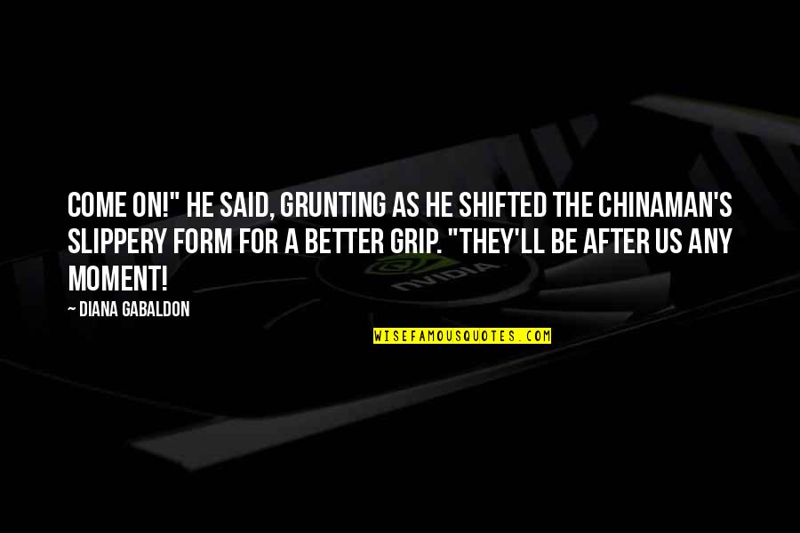 Slippery Quotes By Diana Gabaldon: Come on!" he said, grunting as he shifted Slippery Quotes By Diana Gabaldon: Come on!" he said, grunting as he shifted