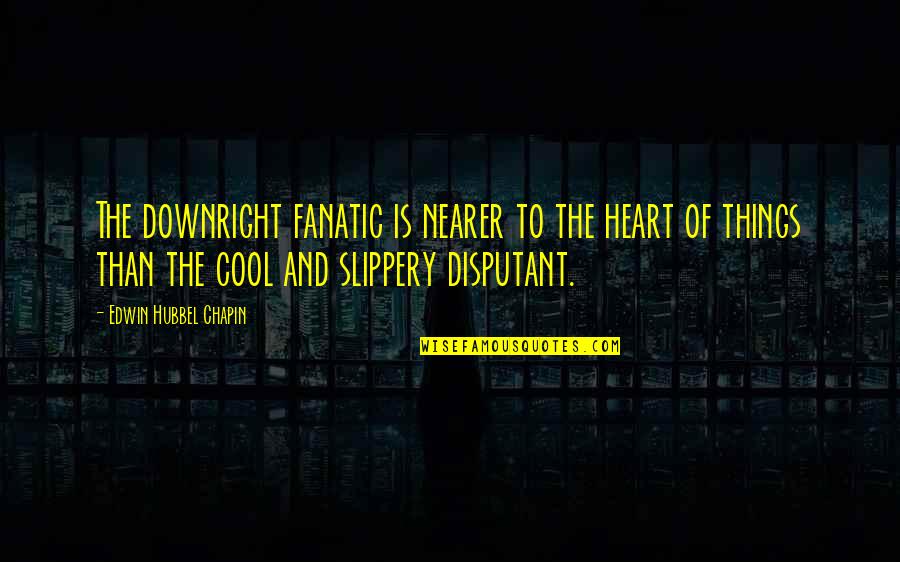 Slippery Quotes By Edwin Hubbel Chapin: The downright fanatic is nearer to the heart Slippery Quotes By Edwin Hubbel Chapin: The downright fanatic is nearer to the heart