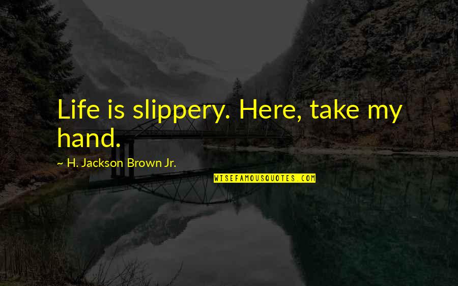 Slippery Quotes By H. Jackson Brown Jr.: Life is slippery. Here, take my hand. Slippery Quotes By H. Jackson Brown Jr.: Life is slippery. Here, take my hand.