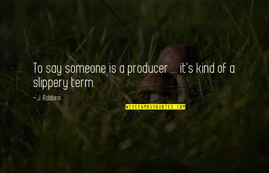 Slippery Quotes By J. Robbins: To say someone is a producer ... it's