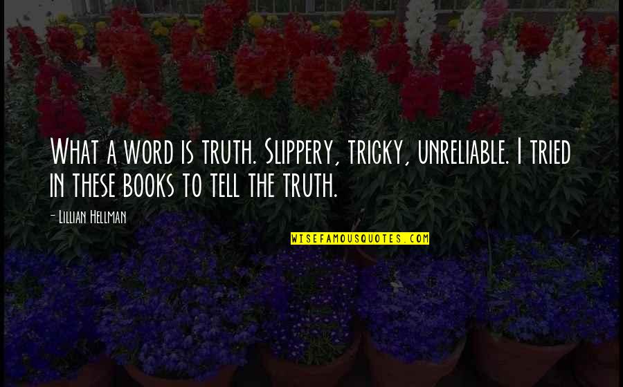 Slippery Quotes By Lillian Hellman: What a word is truth. Slippery, tricky, unreliable. Slippery Quotes By Lillian Hellman: What a word is truth. Slippery, tricky, unreliable.