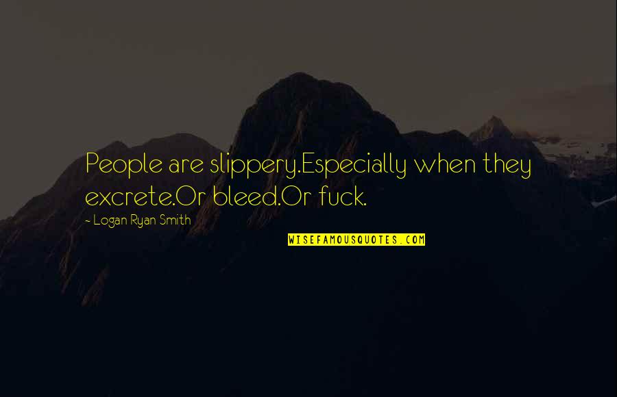 Slippery Quotes By Logan Ryan Smith: People are slippery.Especially when they excrete.Or bleed.Or fuck. Slippery Quotes By Logan Ryan Smith: People are slippery.Especially when they excrete.Or bleed.Or fuck.
