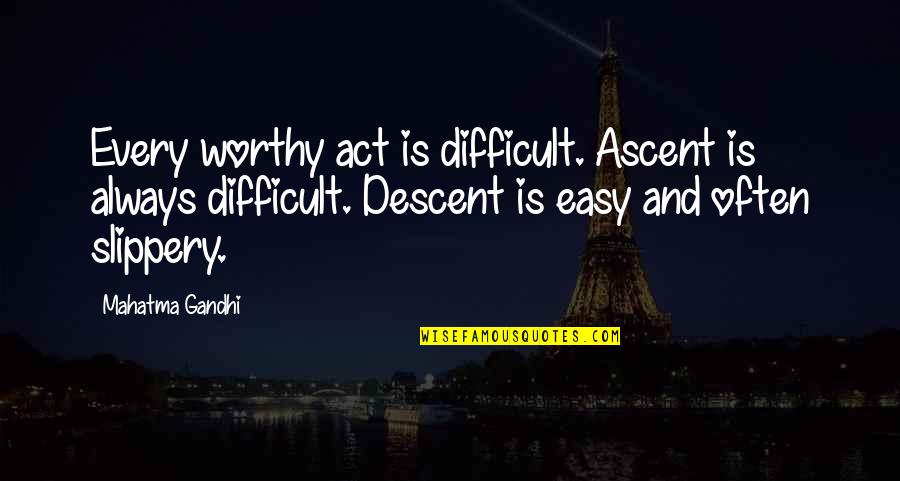 Slippery Quotes By Mahatma Gandhi: Every worthy act is difficult. Ascent is always