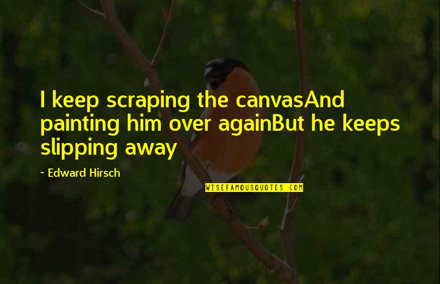 Slipping Away Quotes By Edward Hirsch: I keep scraping the canvasAnd painting him over
